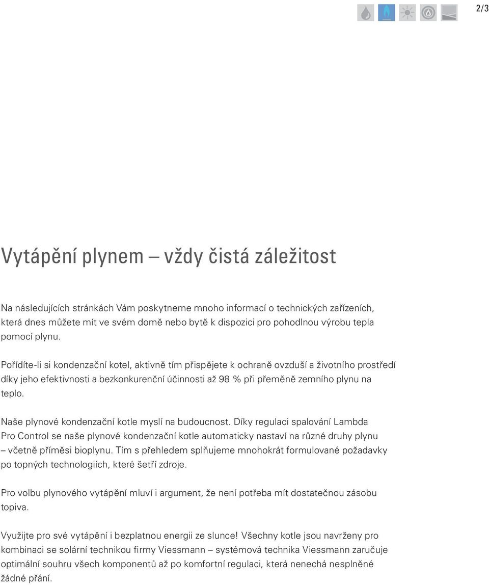 Pořídíte-li si kondenzační kotel, aktivně tím přispějete k ochraně ovzduší a životního prostředí díky jeho efektivnosti a bezkonkurenční účinnosti až 98 % při přeměně zemního plynu na teplo.