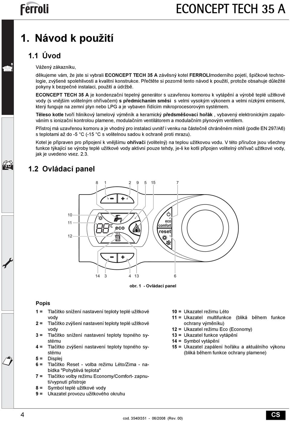 Přečtěte si pozorně tento návod k použití, protože obsahuje důležité pokyny k bezpečné instalaci, použití a údržbě.