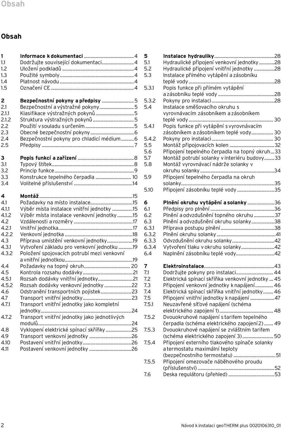 ..6 2.4 Bezpečnostní pokyny pro chladicí médium...6 2.5 Předpisy... 7 3 Popis funkcí a zařízení...8 3.1 Typový štítek...8 3.2 Princip funkce...9 3.3 Konstrukce tepelného čerpadla... 10 3.