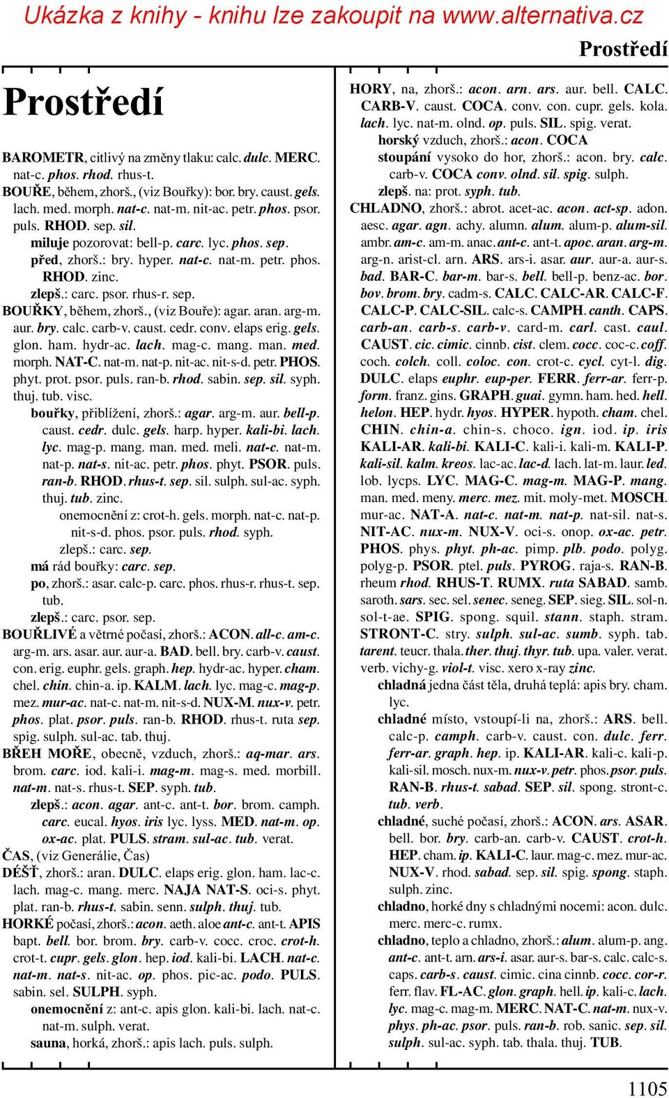 , (viz Bouøe): agar. aran. arg-m. aur. bry. calc. carb-v. caust. cedr. conv. elaps erig. gels. glon. ham. hydr-ac. lach. mag-c. mang. man. med. morph. NAT-C. nat-m. nat-p. nit-ac. nit-s-d. petr. PHOS.