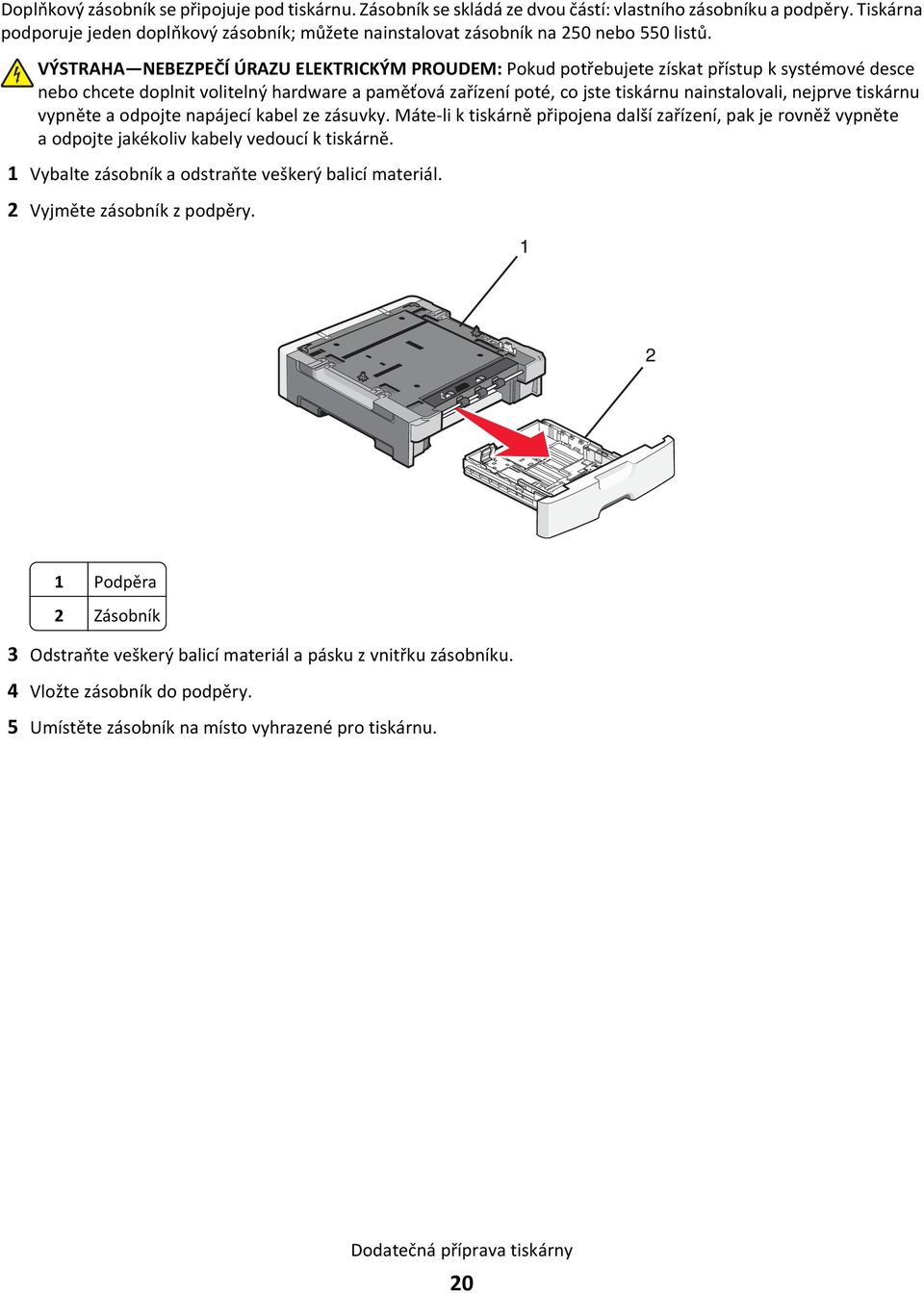 VÝSTRAHA NEBEZPEČÍ ÚRAZU ELEKTRICKÝM PROUDEM: Pokud potřebujete získat přístup k systémové desce nebo chcete doplnit volitelný hardware a paměťová zařízení poté, co jste tiskárnu nainstalovali,