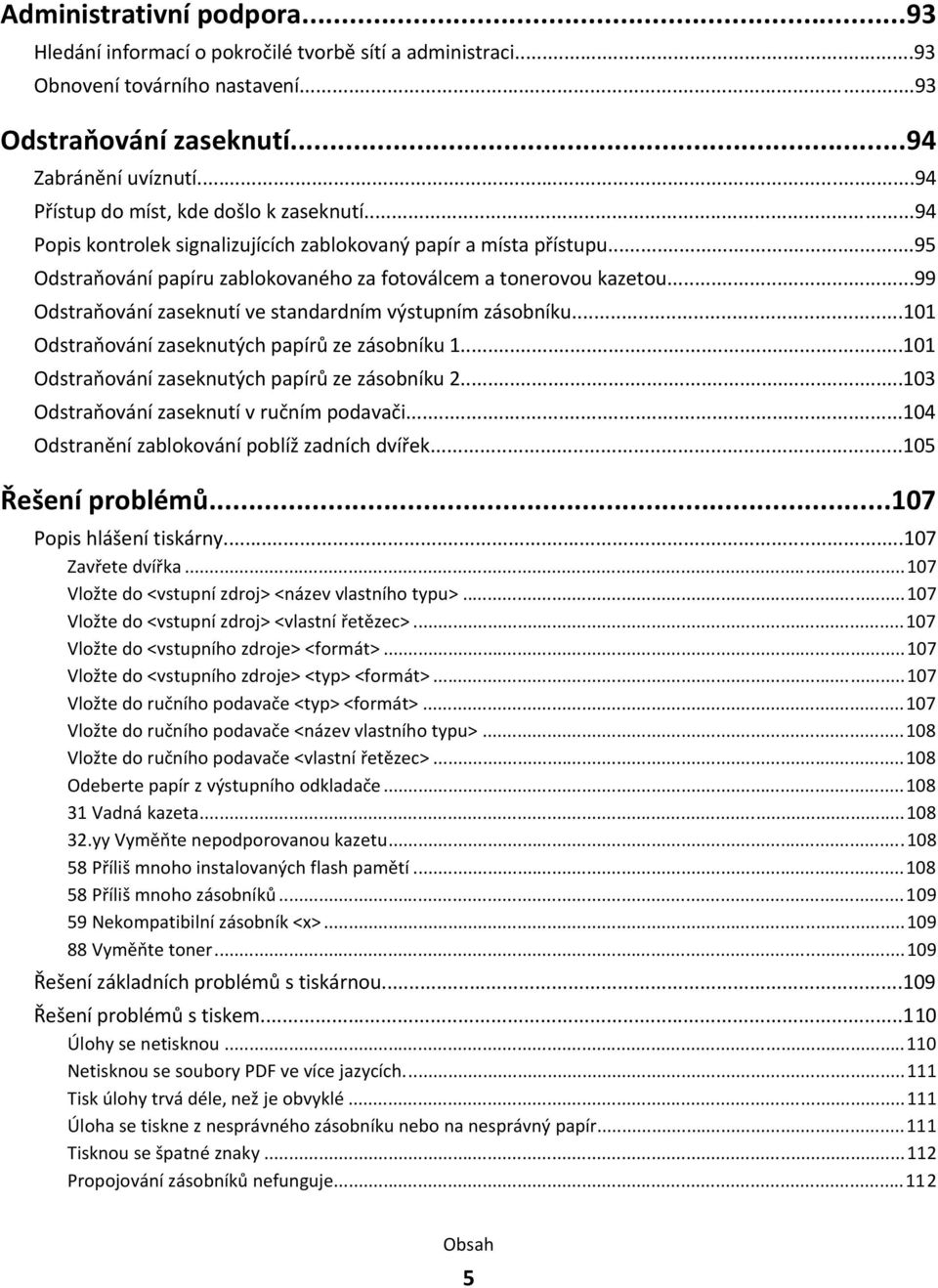 ..99 Odstraňování zaseknutí ve standardním výstupním zásobníku...101 Odstraňování zaseknutých papírů ze zásobníku 1...101 Odstraňování zaseknutých papírů ze zásobníku 2.