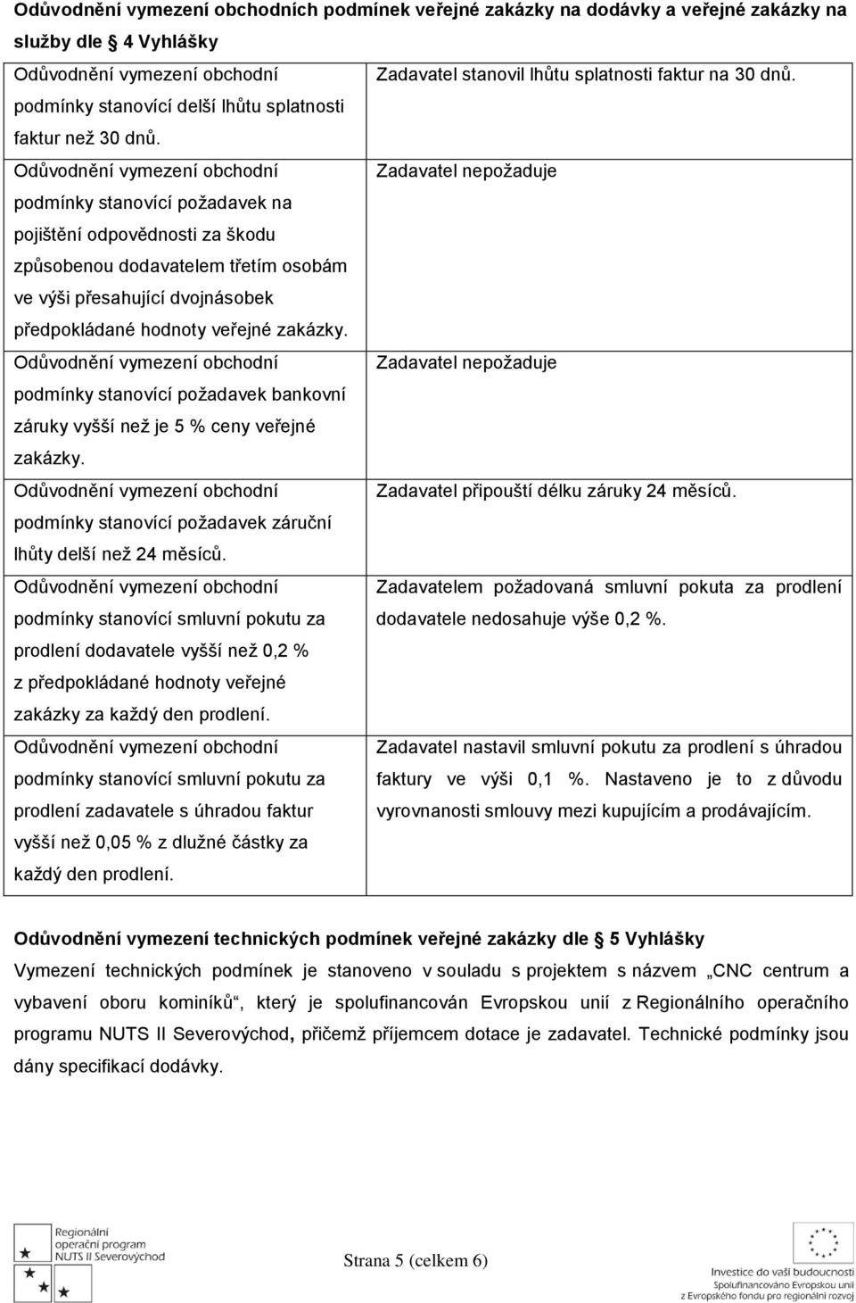 Zadavatel nepožaduje podmínky stanovící požadavek bankovní záruky vyšší než je 5 % ceny veřejné zakázky. Zadavatel připouští délku záruky 24 měsíců.