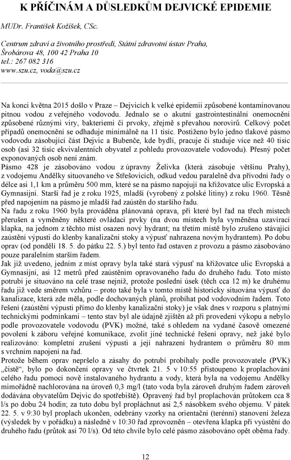 Jednalo se o akutní gastrointestinální onemocnění způsobené různými viry, bakteriemi či prvoky, zřejmě s převahou norovirů. Celkový počet případů onemocnění se odhaduje minimálně na 11 tisíc.