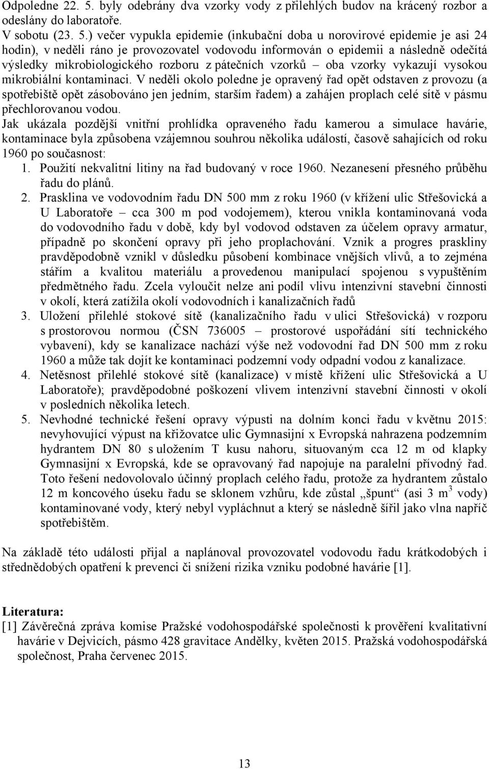 ) večer vypukla epidemie (inkubační doba u norovirové epidemie je asi 24 hodin), v neděli ráno je provozovatel vodovodu informován o epidemii a následně odečítá výsledky mikrobiologického rozboru z