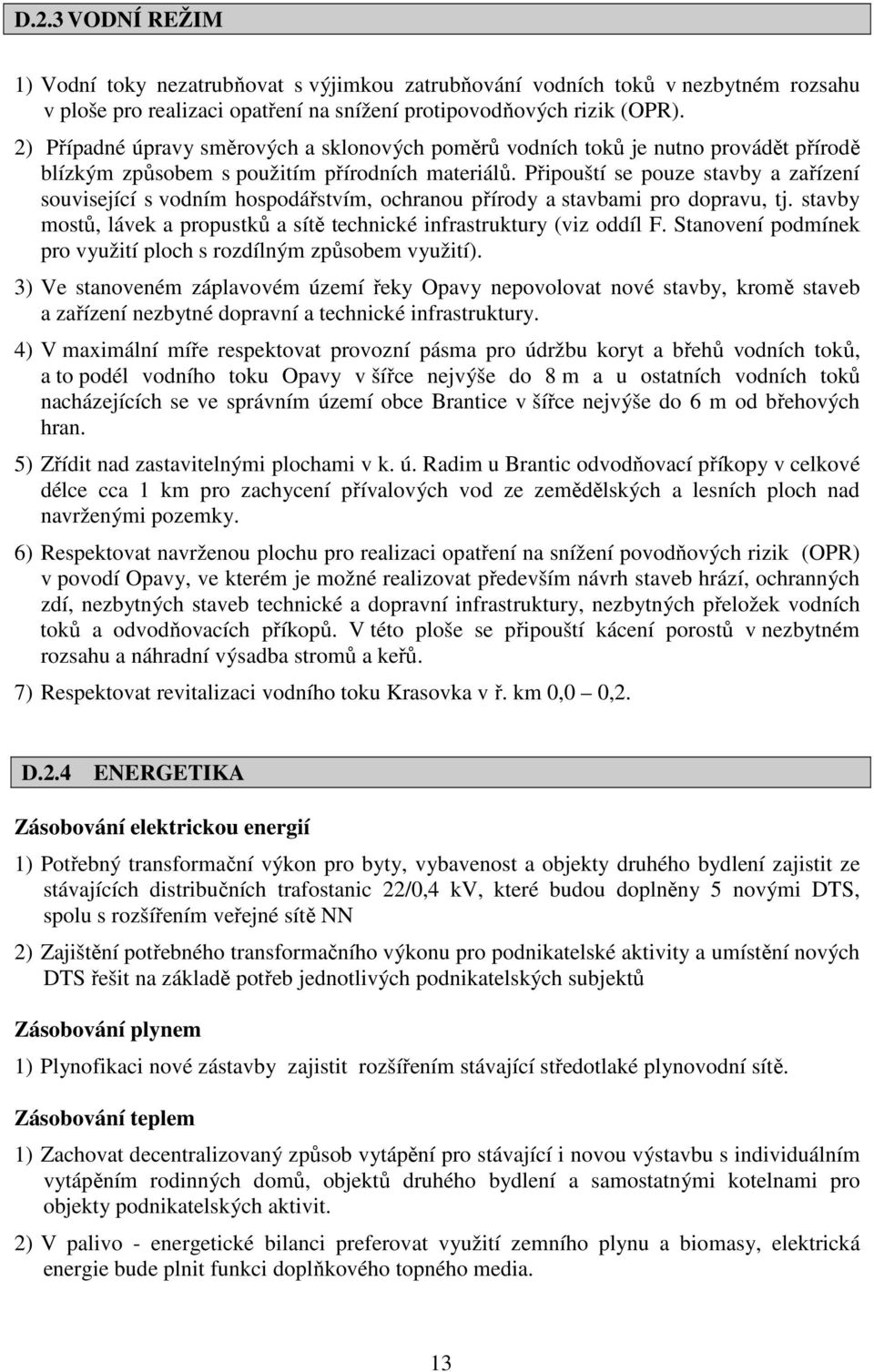 Připouští se pouze stavby a zařízení související s vodním hospodářstvím, ochranou přírody a stavbami pro dopravu, tj. stavby mostů, lávek a propustků a sítě technické infrastruktury (viz oddíl F.