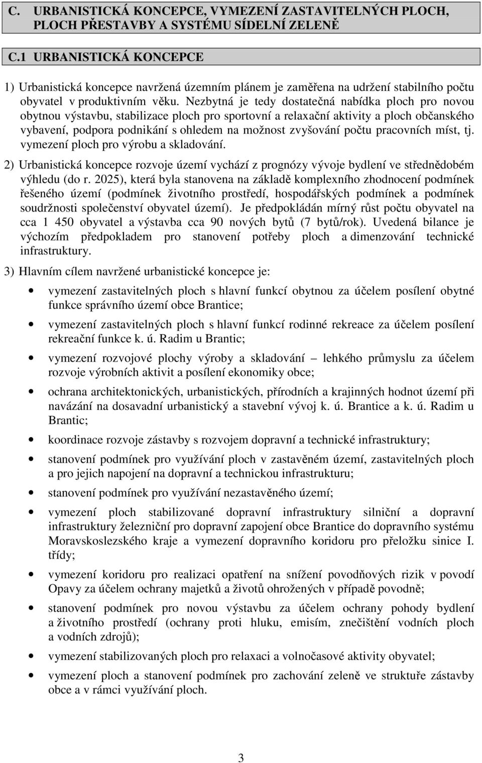 Nezbytná je tedy dostatečná nabídka ploch pro novou obytnou výstavbu, stabilizace ploch pro sportovní a relaxační aktivity a ploch občanského vybavení, podpora podnikání s ohledem na možnost