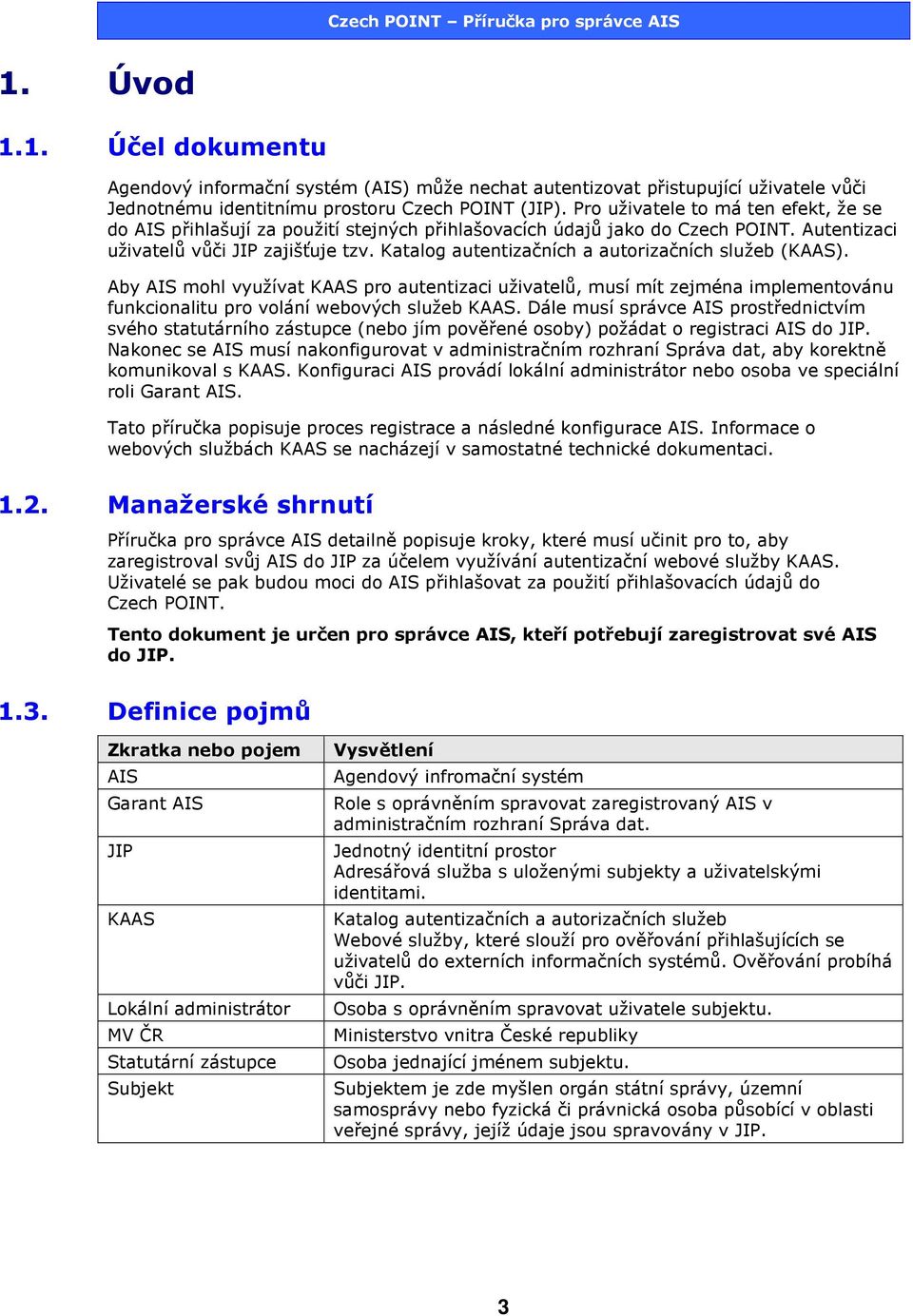 Katalog autentizačních a autorizačních služeb (KAAS). Aby AIS mohl využívat KAAS pro autentizaci uživatelů, musí mít zejména implementovánu funkcionalitu pro volání webových služeb KAAS.