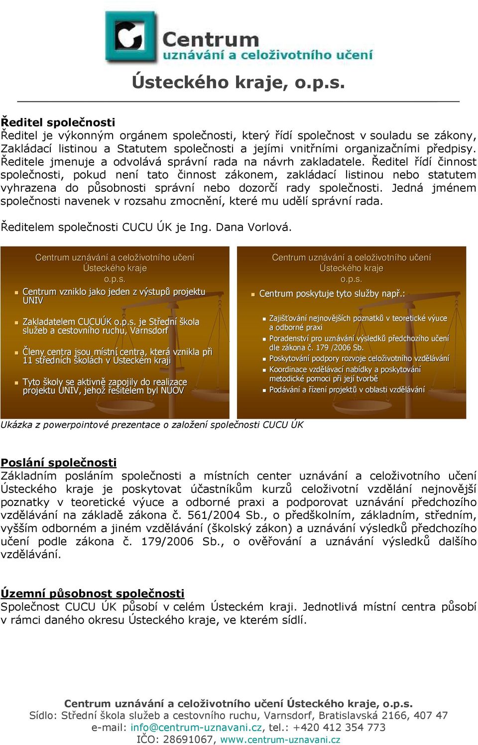 Ředitel řídí činnost společnosti, pokud není tato činnost zákonem, zakládací listinou nebo statutem vyhrazena do působnosti správní nebo dozorčí rady společnosti.