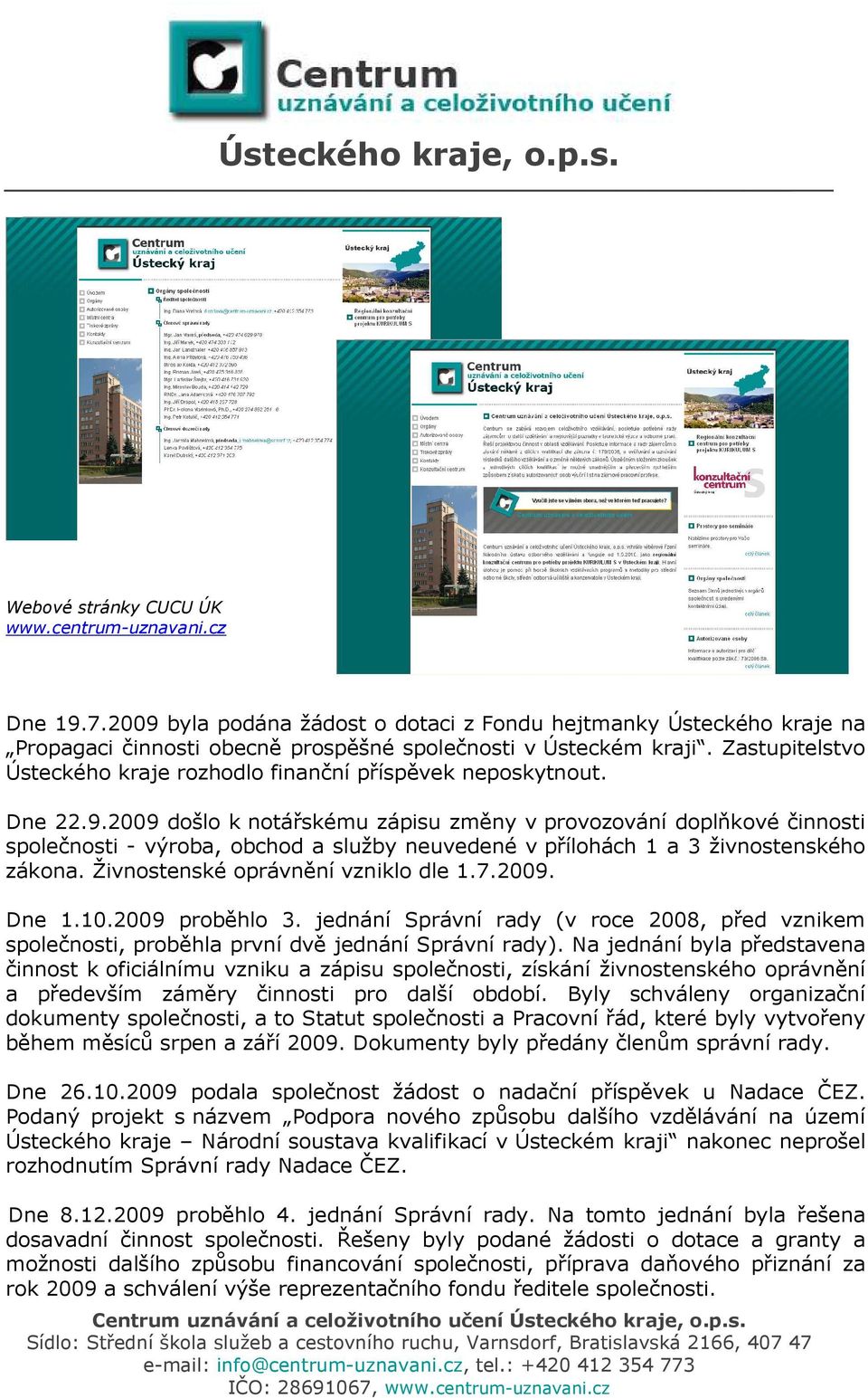 2009 došlo k notářskému zápisu změny v provozování doplňkové činnosti společnosti - výroba, obchod a služby neuvedené v přílohách 1 a 3 živnostenského zákona. Živnostenské oprávnění vzniklo dle 1.7.