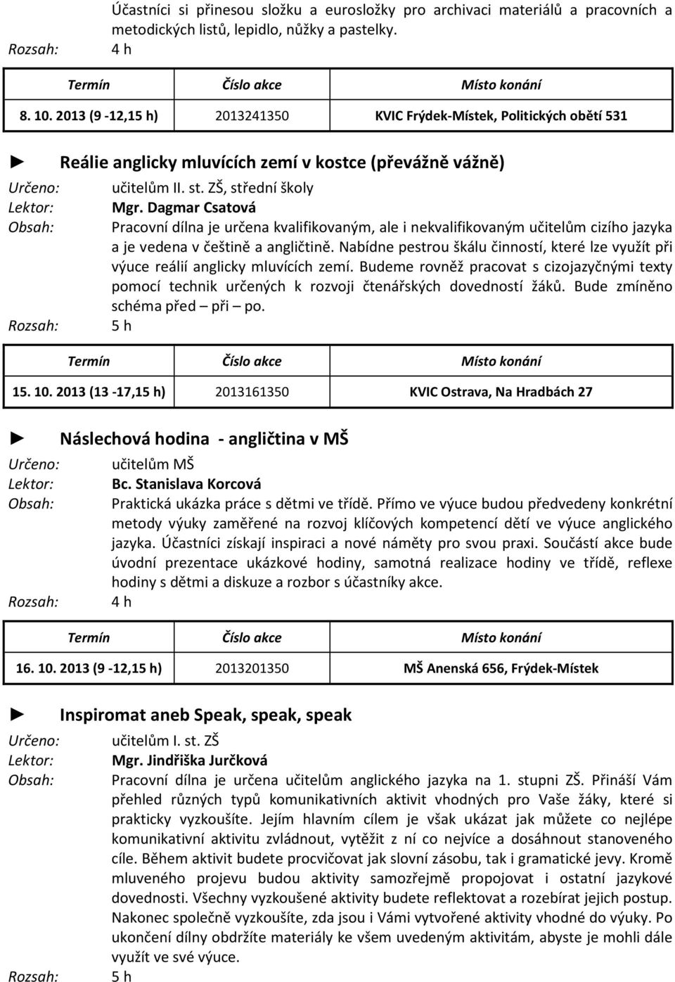 Nabídne pestrou škálu činností, které lze využít při výuce reálií anglicky mluvících zemí. Budeme rovněž pracovat s cizojazyčnými texty pomocí technik určených k rozvoji čtenářských dovedností žáků.