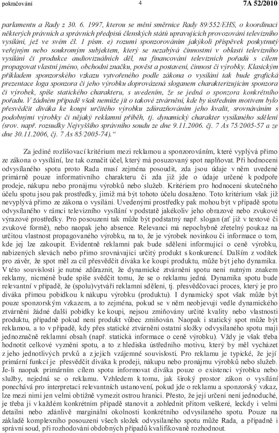 e) rozumí sponzorováním jakýkoli příspěvek poskytnutý veřejným nebo soukromým subjektem, který se nezabývá činnostmi v oblasti televizního vysílání či produkce audiovizuálních děl, na financování