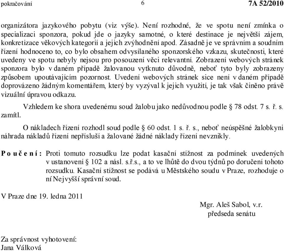 Zásadně je ve správním a soudním řízení hodnoceno to, co bylo obsahem odvysílaného sponzorského vzkazu, skutečnosti, které uvedeny ve spotu nebyly nejsou pro posouzení věci relevantní.