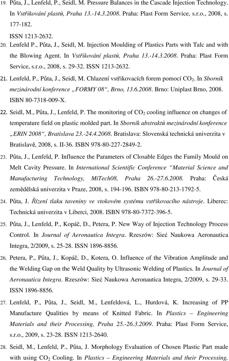 r.o., 2008, s. 29-32. ISSN 1213-2632. 21. Lenfeld, P., Půta, J., Seidl, M. Chlazení vstřikovacích forem pomocí CO 2. In Sborník mezinárodní konference FORMY 08, Brno, 13.6.2008. Brno: Uniplast Brno, 2008.