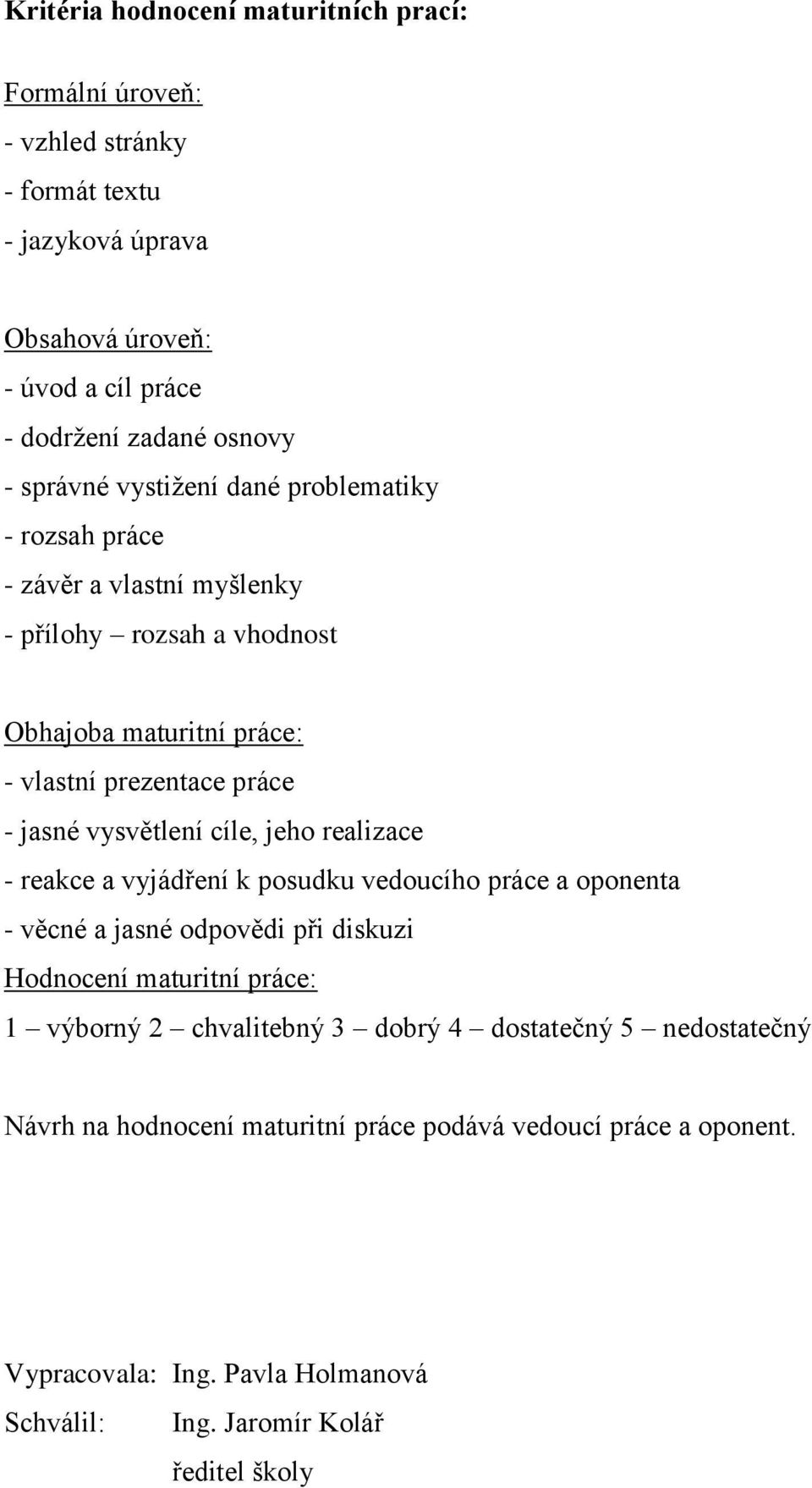 vysvětlení cíle, jeho realizace - reakce a vyjádření k posudku vedoucího práce a oponenta - věcné a jasné odpovědi při diskuzi Hodnocení maturitní práce: 1 výborný 2