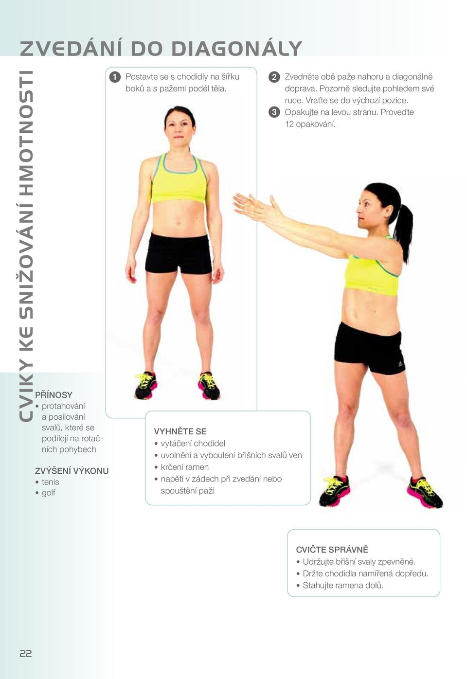 3 VYHNĚTE SE vytáčení chodidel uvolnění a vyboulení břišních svalů ven krčení ramen napětí v zádech při zvedání nebo spouštění paží Zvedněte obě