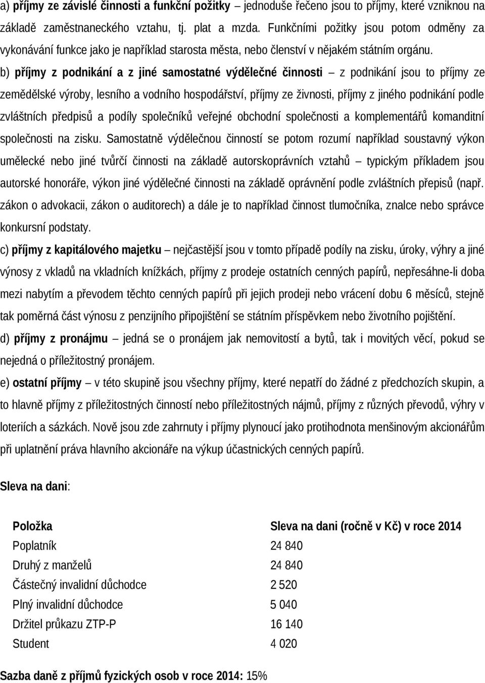 b) příjmy z podnikání a z jiné samostatné výdělečné činnosti z podnikání jsou to příjmy ze zemědělské výroby, lesního a vodního hospodářství, příjmy ze živnosti, příjmy z jiného podnikání podle