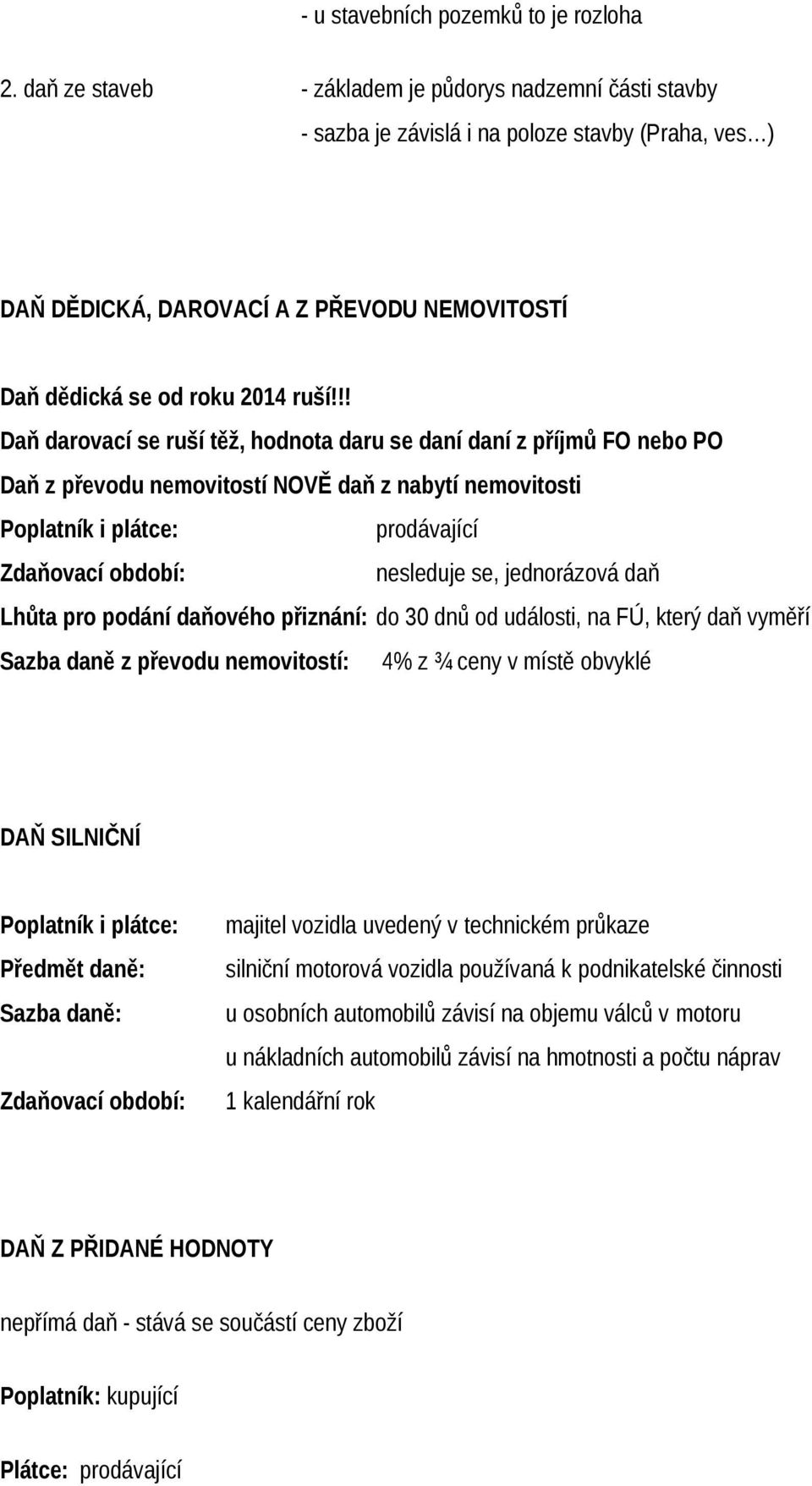 !! Daň darovací se ruší těž, hodnota daru se daní daní z příjmů FO nebo PO Daň z převodu nemovitostí NOVĚ daň z nabytí nemovitosti Poplatník i plátce: prodávající Zdaňovací období: nesleduje se,