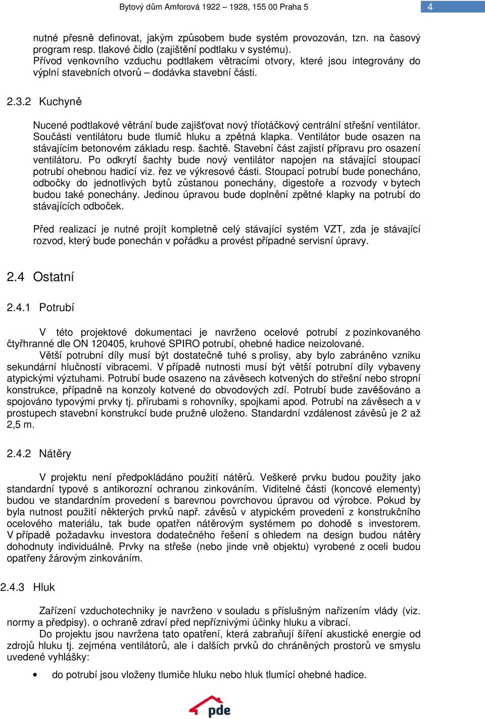 2 Kuchyně Nucené podtlakové větrání bude zajišťovat nový tříotáčkový centrální střešní ventilátor. Součásti ventilátoru bude tlumič hluku a zpětná klapka.