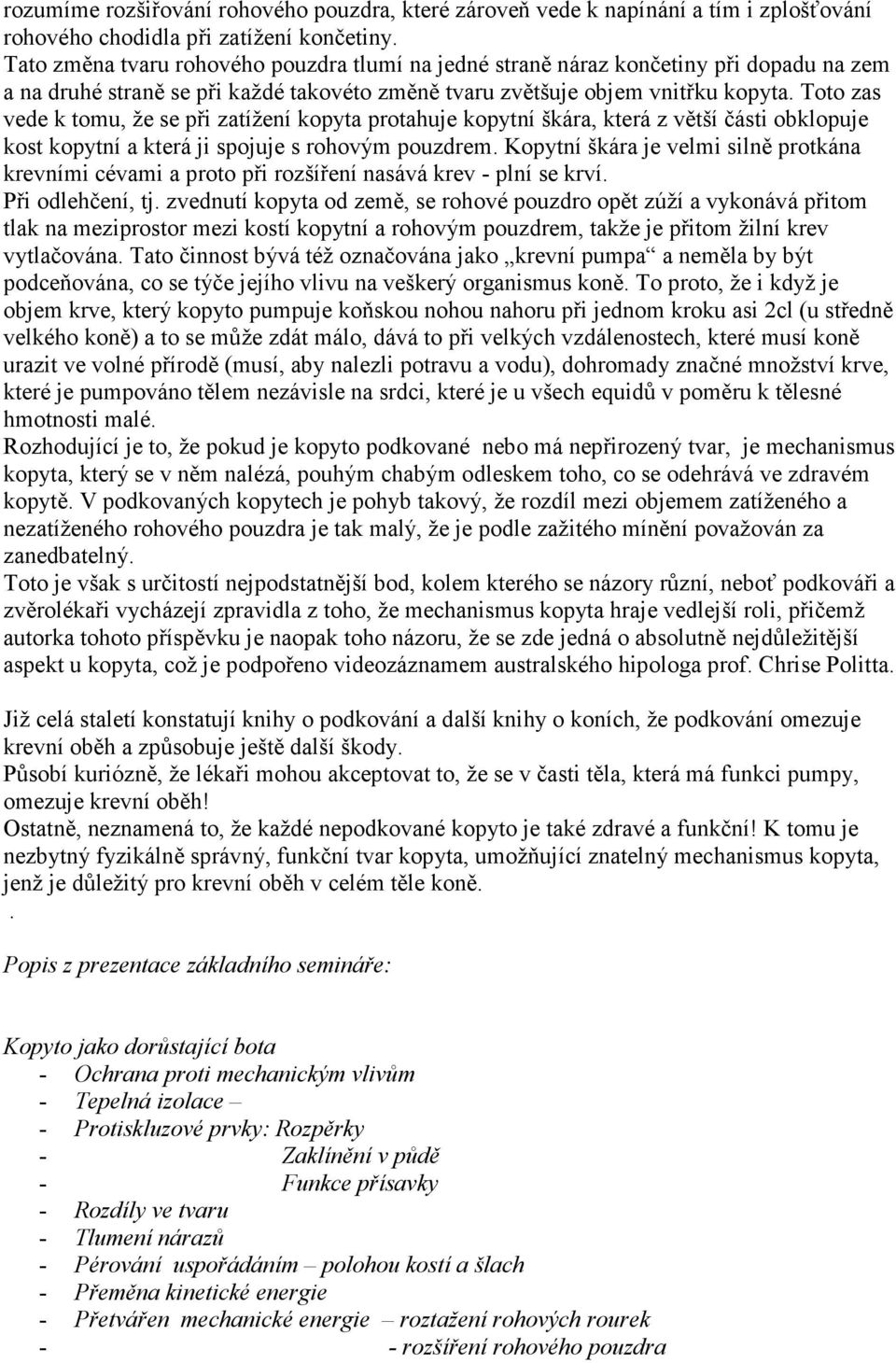 Toto zas vede k tomu, že se při zatížení kopyta protahuje kopytní škára, která z větší části obklopuje kost kopytní a která ji spojuje s rohovým pouzdrem.