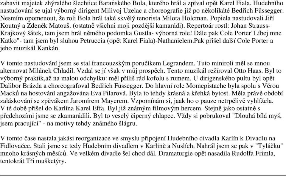 Popiela nastudovali Jiří Koutný a Zdeněk Matouš. (ostatně všichni moji pozdější kamarádi). Repertoár rostl: Johan Strauss- Krajkový šátek, tam jsem hrál němého podomka Gustla- výborná role!
