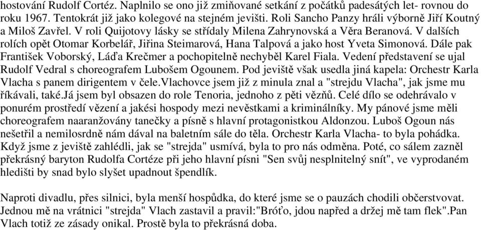 V dalších rolích opět Otomar Korbelář, Jiřina Steimarová, Hana Talpová a jako host Yveta Simonová. Dále pak František Voborský, Láďa Krečmer a pochopitelně nechyběl Karel Fiala.