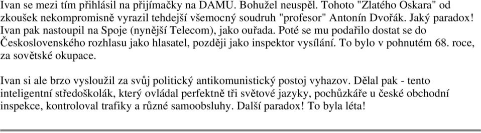 Ivan pak nastoupil na Spoje (nynější Telecom), jako ouřada. Poté se mu podařilo dostat se do Československého rozhlasu jako hlasatel, později jako inspektor vysílání.
