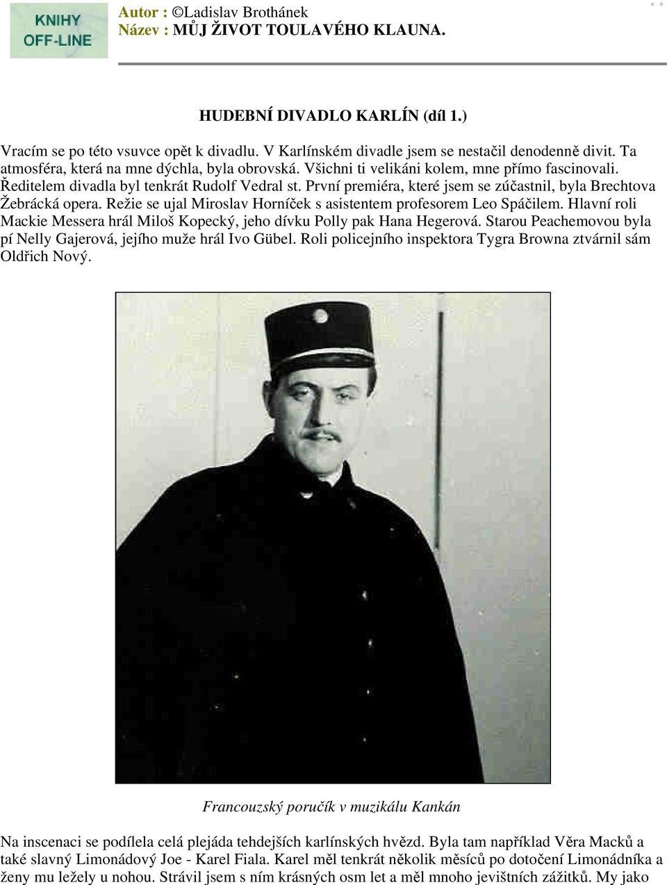 První premiéra, které jsem se zúčastnil, byla Brechtova Žebrácká opera. Režie se ujal Miroslav Horníček s asistentem profesorem Leo Spáčilem.