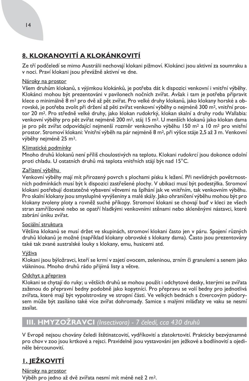 Avšak i tam je potřeba připravit klece o minimálně 8 m 2 pro dvě až pět zvířat.