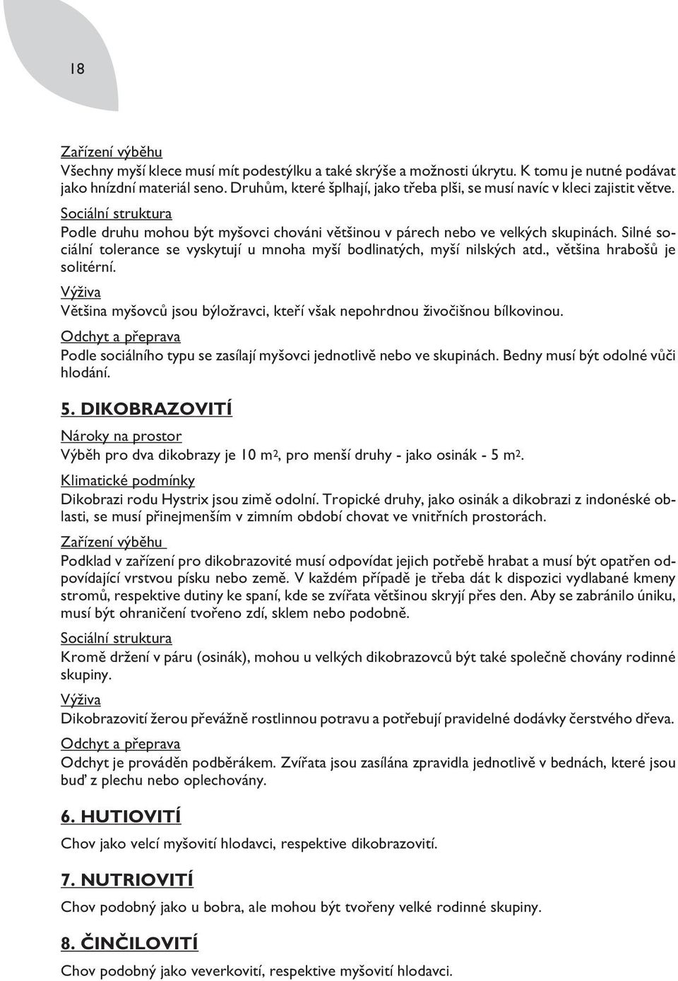 Silné sociální tolerance se vyskytují u mnoha myší bodlinatých, myší nilských atd., většina hrabošů je solitérní. Většina myšovců jsou býložravci, kteří však nepohrdnou živočišnou bílkovinou.