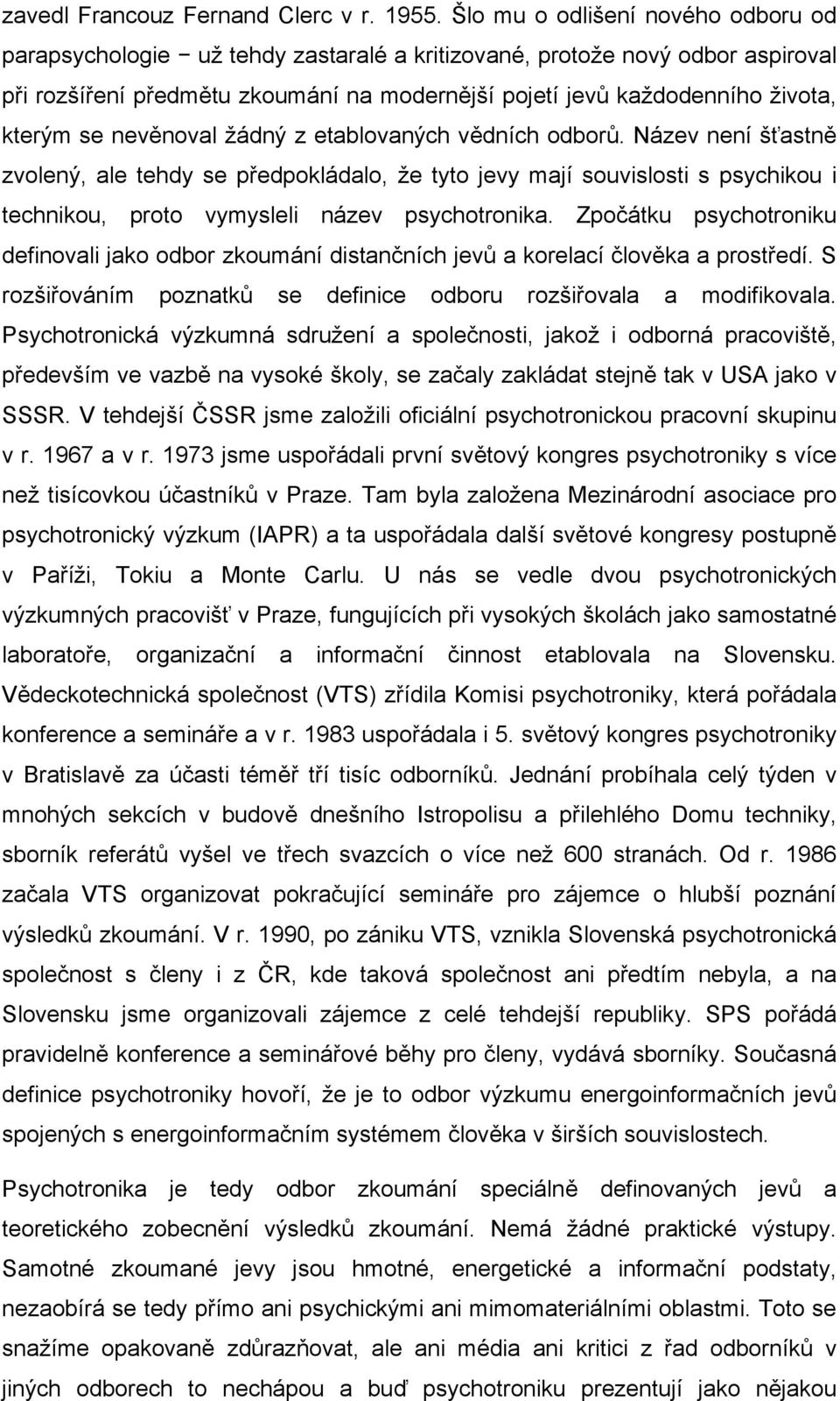 se nevěnoval žádný z etablovaných vědních odborů. Název není šťastně zvolený, ale tehdy se předpokládalo, že tyto jevy mají souvislosti s psychikou i technikou, proto vymysleli název psychotronika.