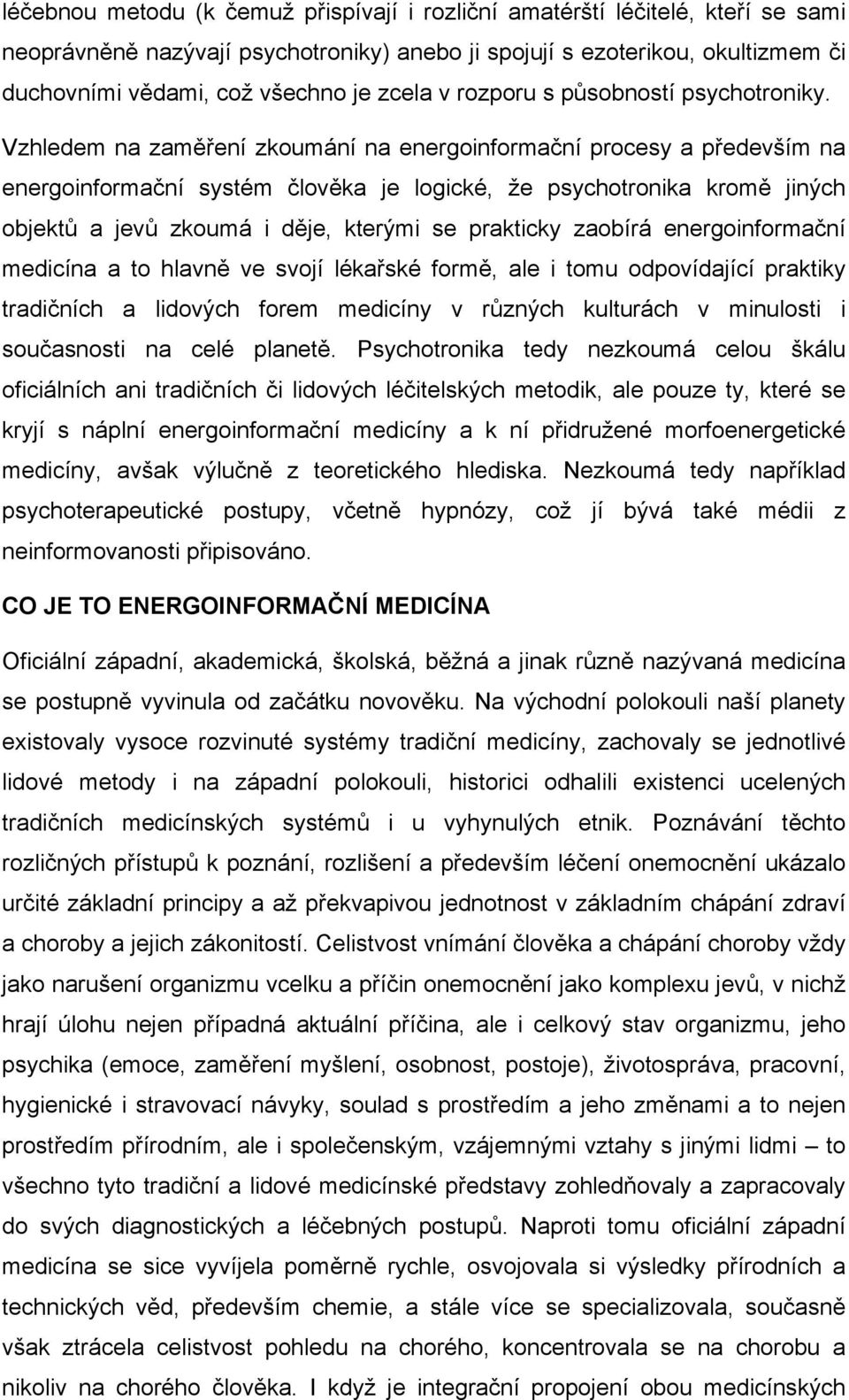 Vzhledem na zaměření zkoumání na energoinformační procesy a především na energoinformační systém člověka je logické, že psychotronika kromě jiných objektů a jevů zkoumá i děje, kterými se prakticky