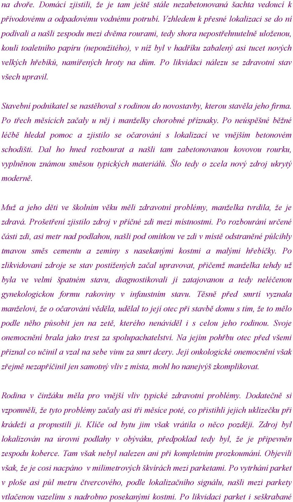 nových velkých hřebíků, namířených hroty na dům. Po likvidaci nálezu se zdravotní stav všech upravil. Stavební podnikatel se nastěhoval s rodinou do novostavby, kterou stavěla jeho firma.