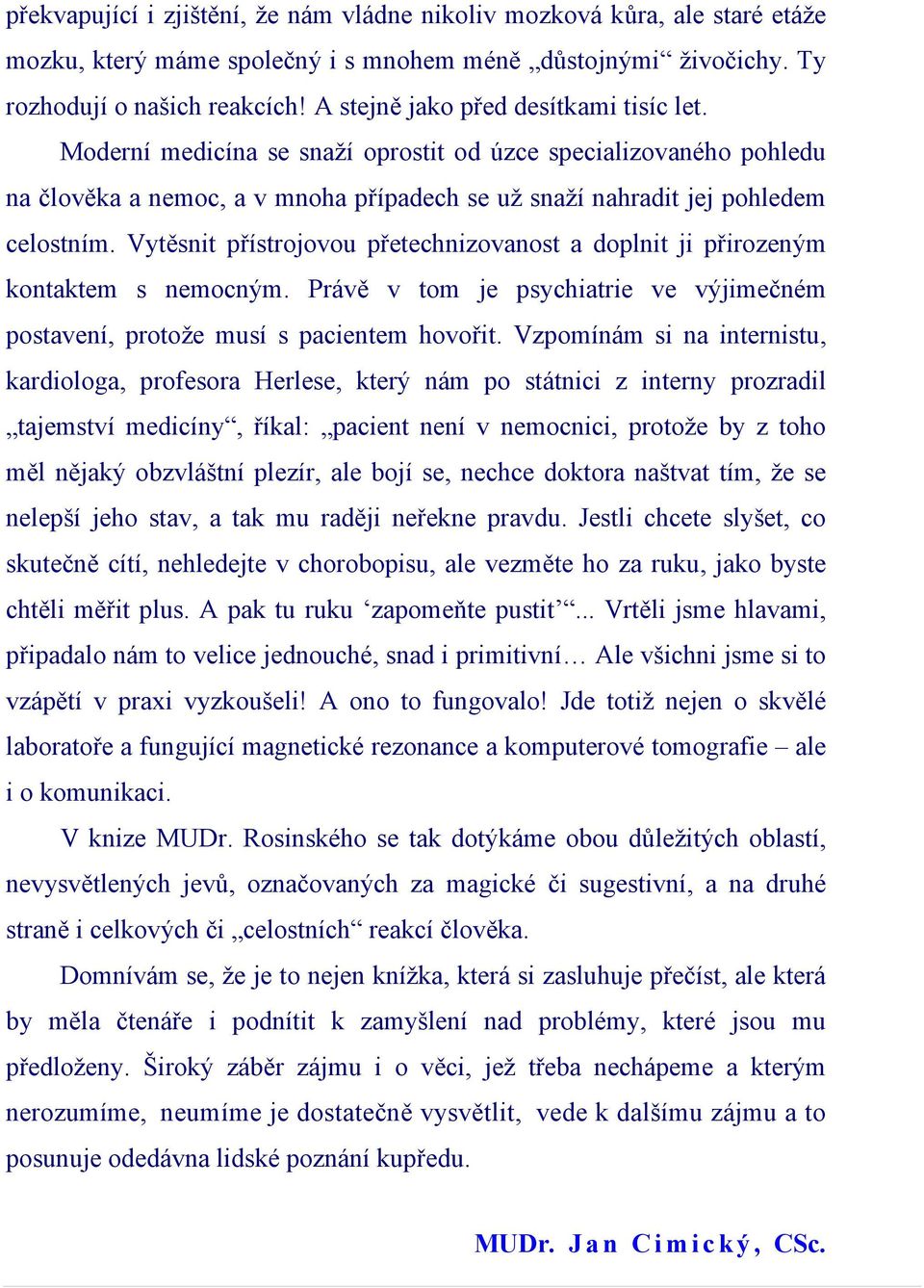 Vytěsnit přístrojovou přetechnizovanost a doplnit ji přirozeným kontaktem s nemocným. Právě v tom je psychiatrie ve výjimečném postavení, protože musí s pacientem hovořit.