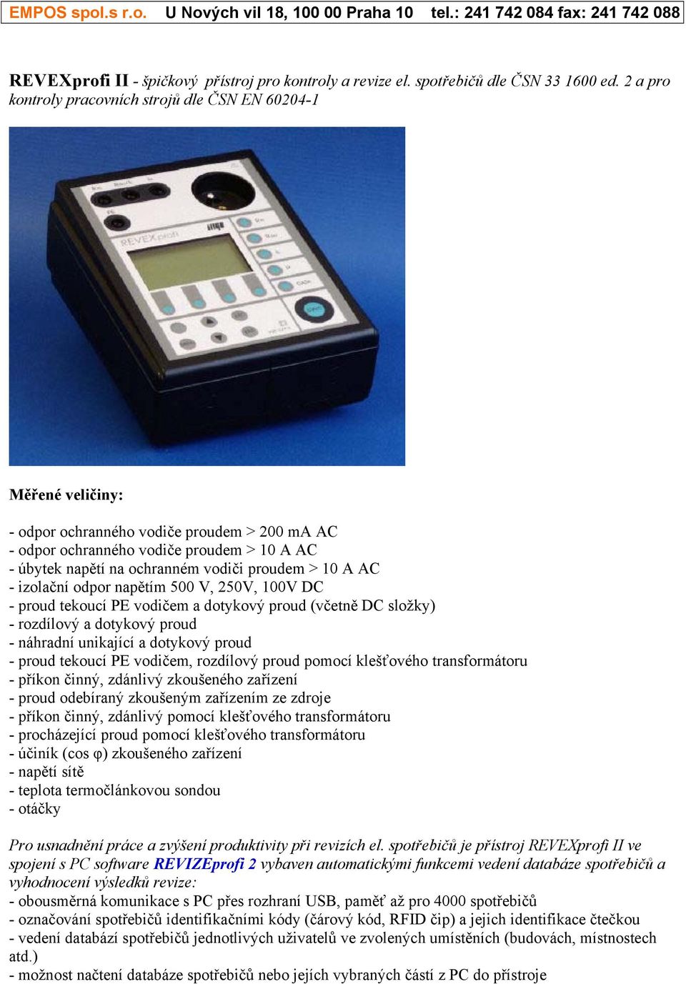 proudem > 10 A AC - izolační odpor napětím 500 V, 250V, 100V DC - proud tekoucí PE vodičem a dotykový proud (včetně DC složky) - rozdílový a dotykový proud - náhradní unikající a dotykový proud -