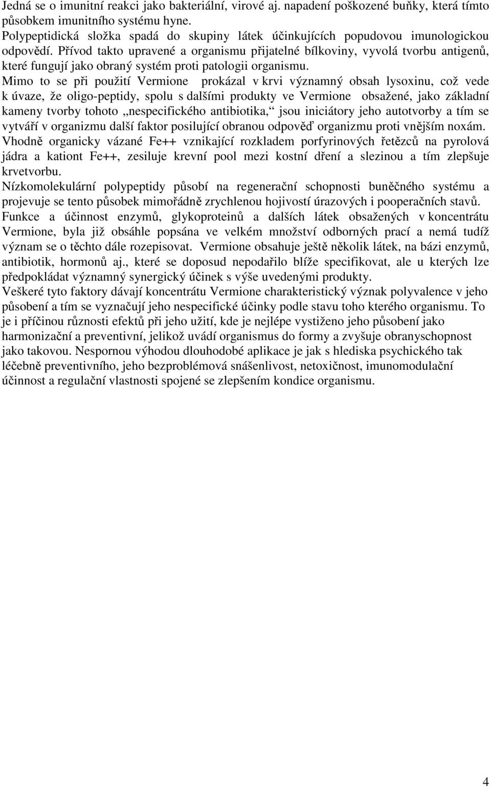 Přívod takto upravené a organismu přijatelné bílkoviny, vyvolá tvorbu antigenů, které fungují jako obraný systém proti patologii organismu.