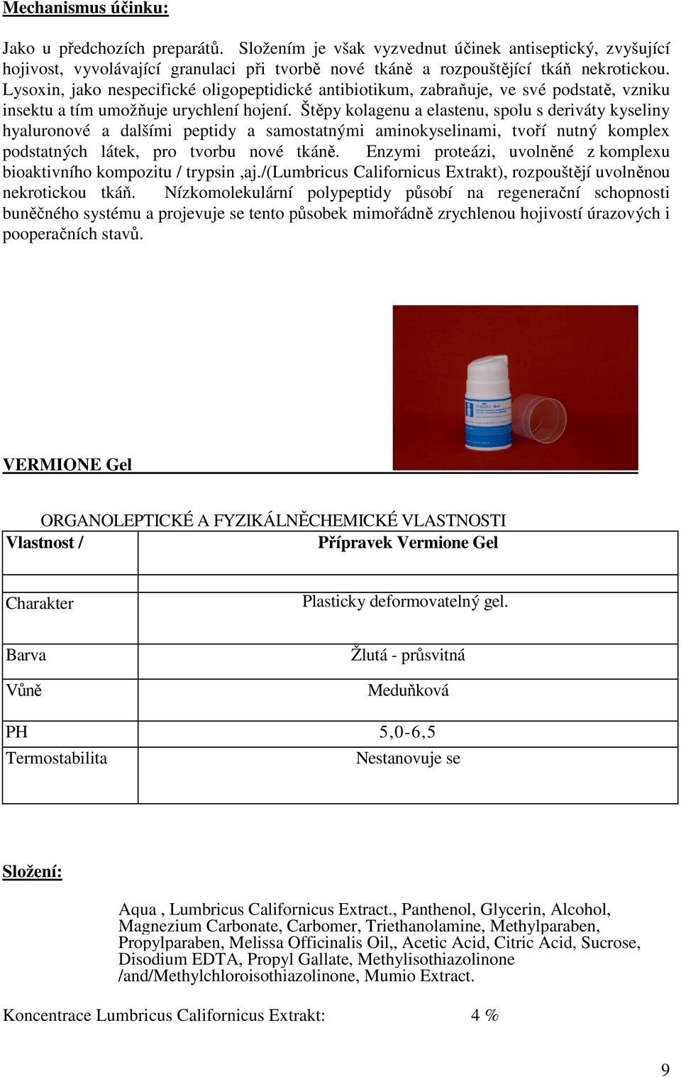 Štěpy kolagenu a elastenu, spolu s deriváty kyseliny hyaluronové a dalšími peptidy a samostatnými aminokyselinami, tvoří nutný komplex podstatných látek, pro tvorbu nové tkáně.