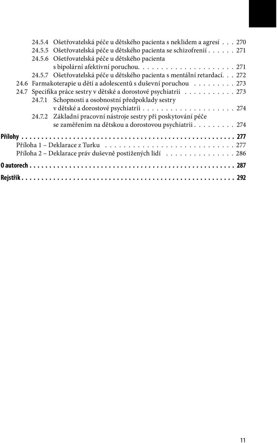 7 Specifika práce sestry v dětské a dorostové psychiatrii........... 273 24.7.1 Schopnosti a osobnostní předpoklady sestry v dětské a dorostové psychiatrii.................... 274 24.7.2 Základní pracovní nástroje sestry při poskytování péče se zaměřením na dětskou a dorostovou psychiatrii.