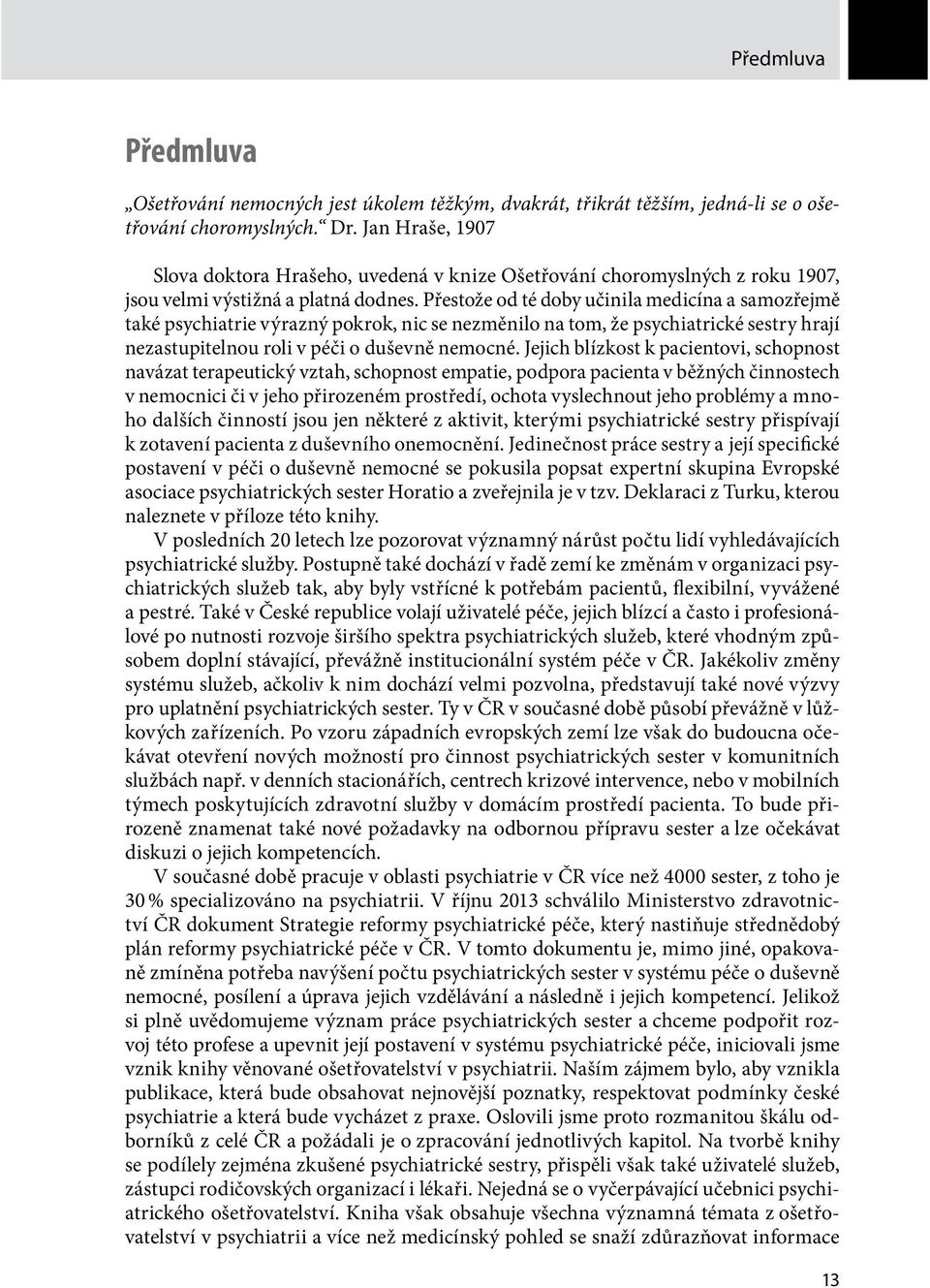 Přestože od té doby učinila medicína a samozřejmě také psychiatrie výrazný pokrok, nic se nezměnilo na tom, že psychiatrické sestry hrají nezastupitelnou roli v péči o duševně nemocné.