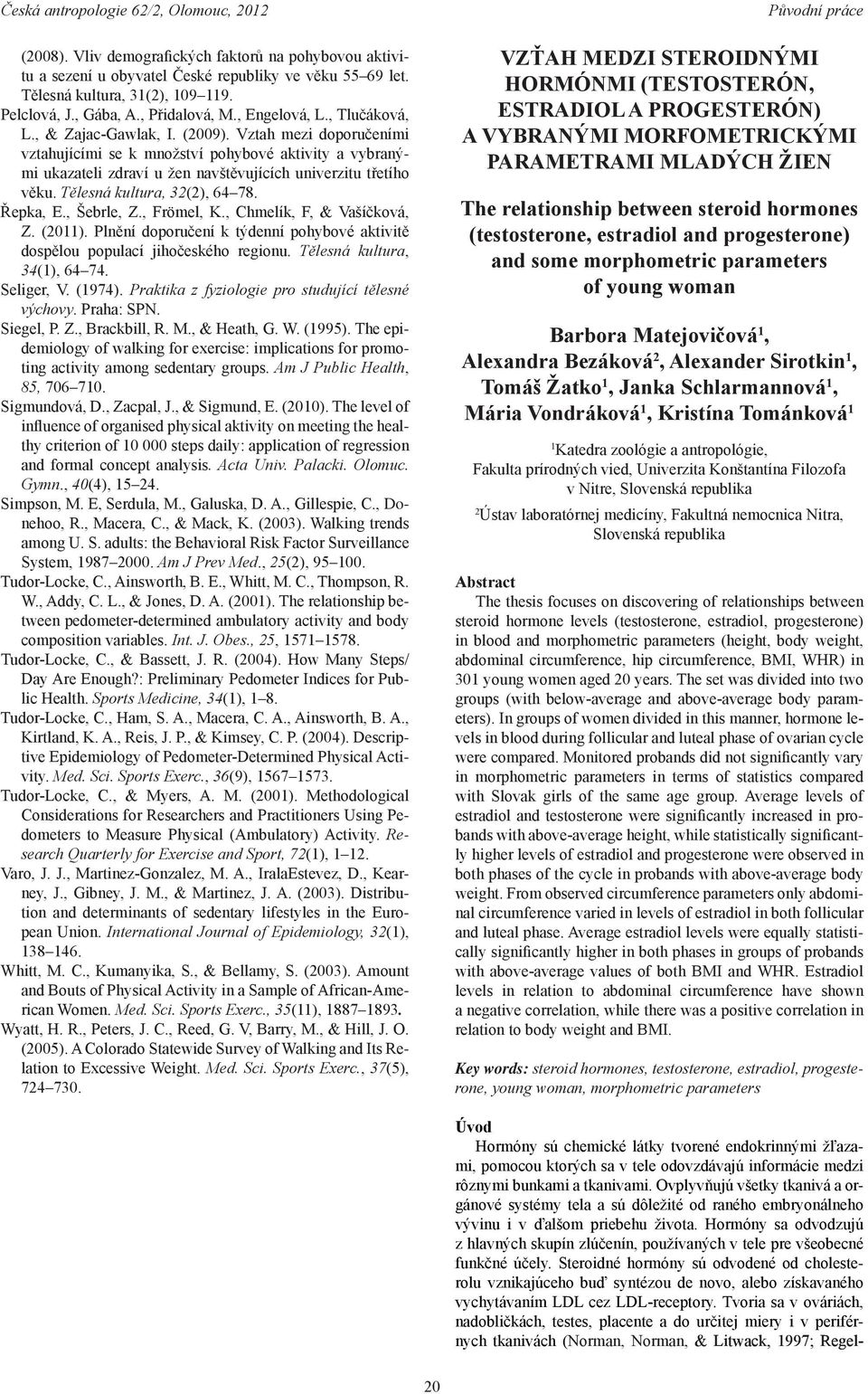 Tělesná kultura, 32(2), 64 78. Řepka, E., Šebrle, Z., Frömel, K., Chmelík, F, & Vašíčková, Z. (2011). Plnění doporučení k týdenní pohybové aktivitě dospělou populací jihočeského regionu.