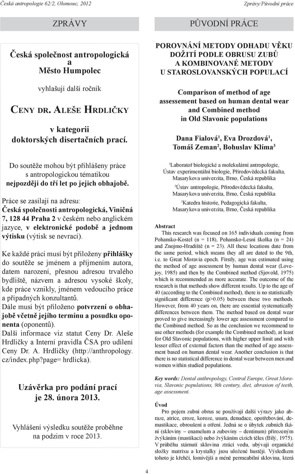 Práce se zasílají na adresu: Česká společnosti antropologická, Viničná 7, 128 44 Praha 2 v českém nebo anglickém jazyce, v elektronické podobě a jednom výtisku (výtisk se nevrací).