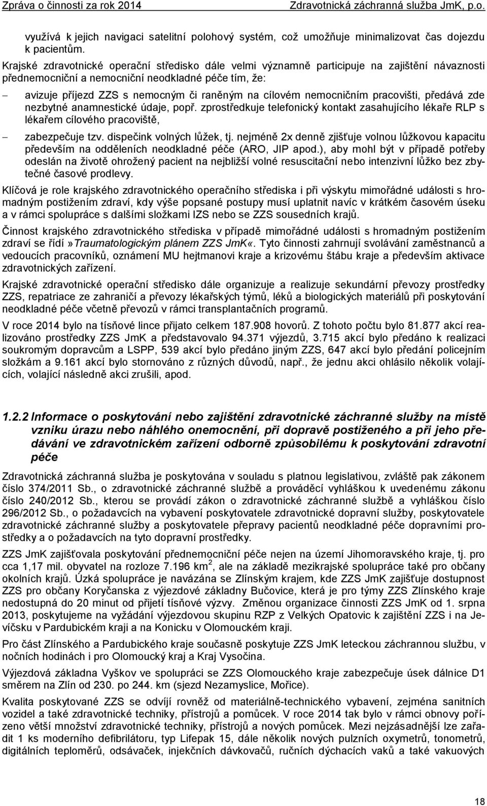 cílovém nemocničním pracovišti, předává zde nezbytné anamnestické údaje, popř. zprostředkuje telefonický kontakt zasahujícího lékaře RLP s lékařem cílového pracoviště, zabezpečuje tzv.