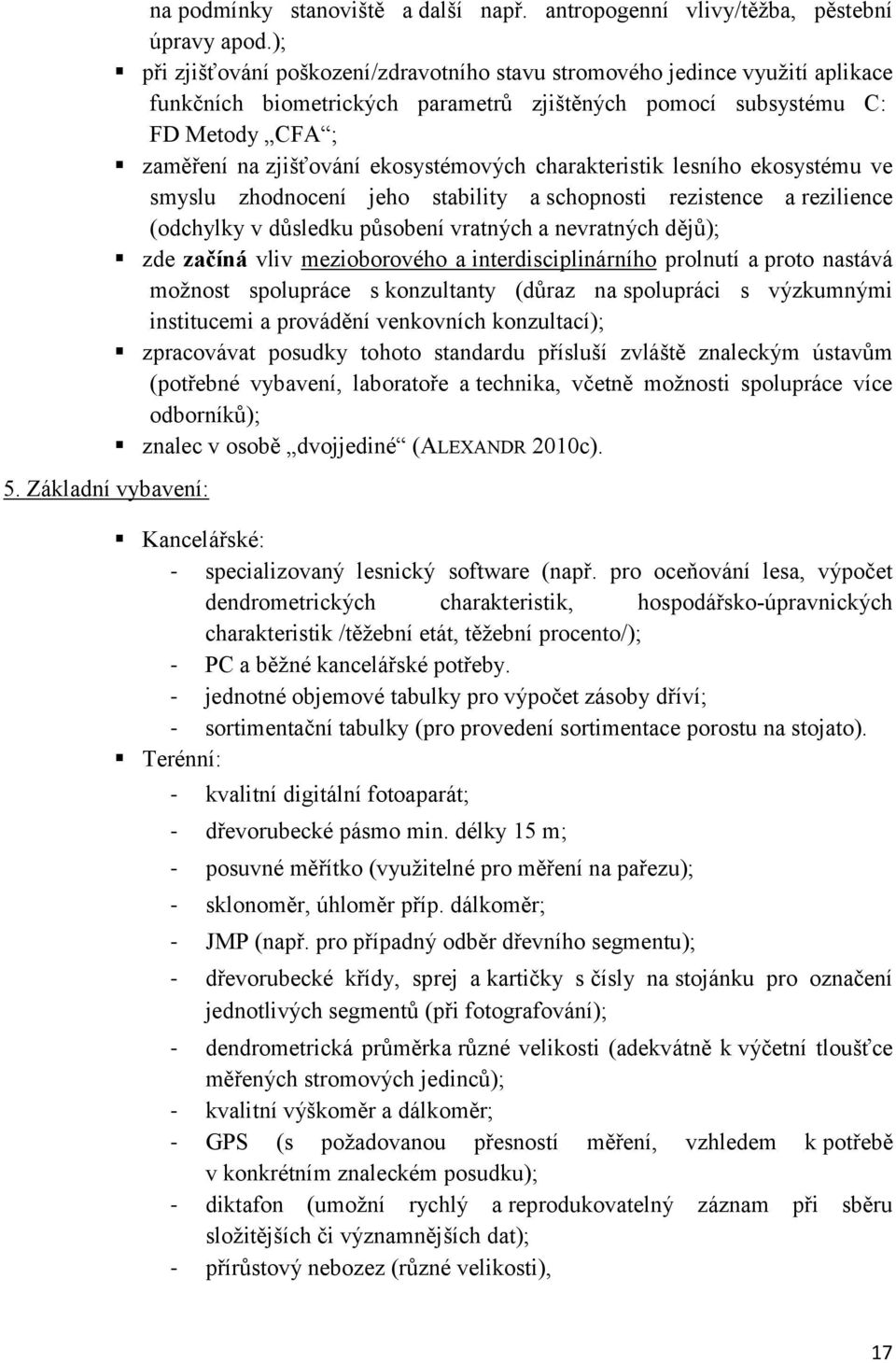 ekosystémových charakteristik lesního ekosystému ve smyslu zhodnocení jeho stability a schopnosti rezistence a rezilience (odchylky v důsledku působení vratných a nevratných dějů); zde začíná vliv