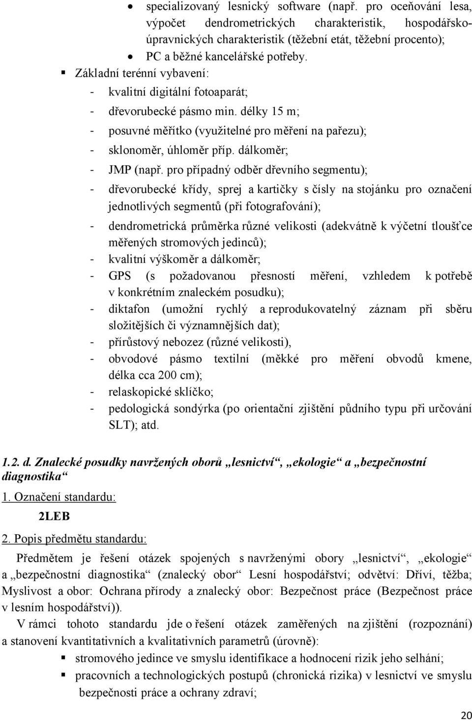 Základní terénní vybavení: - kvalitní digitální fotoaparát; - dřevorubecké pásmo min. délky 15 m; - posuvné měřítko (využitelné pro měření na pařezu); - sklonoměr, úhloměr příp. dálkoměr; - JMP (např.