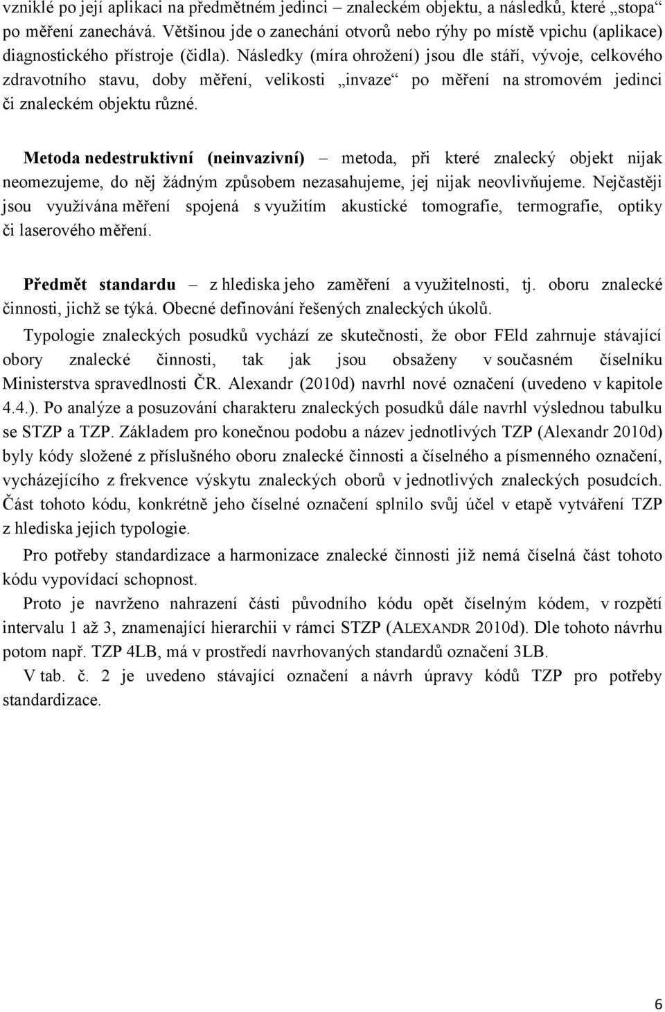 Následky (míra ohrožení) jsou dle stáří, vývoje, celkového zdravotního stavu, doby měření, velikosti invaze po měření na stromovém jedinci či znaleckém objektu různé.