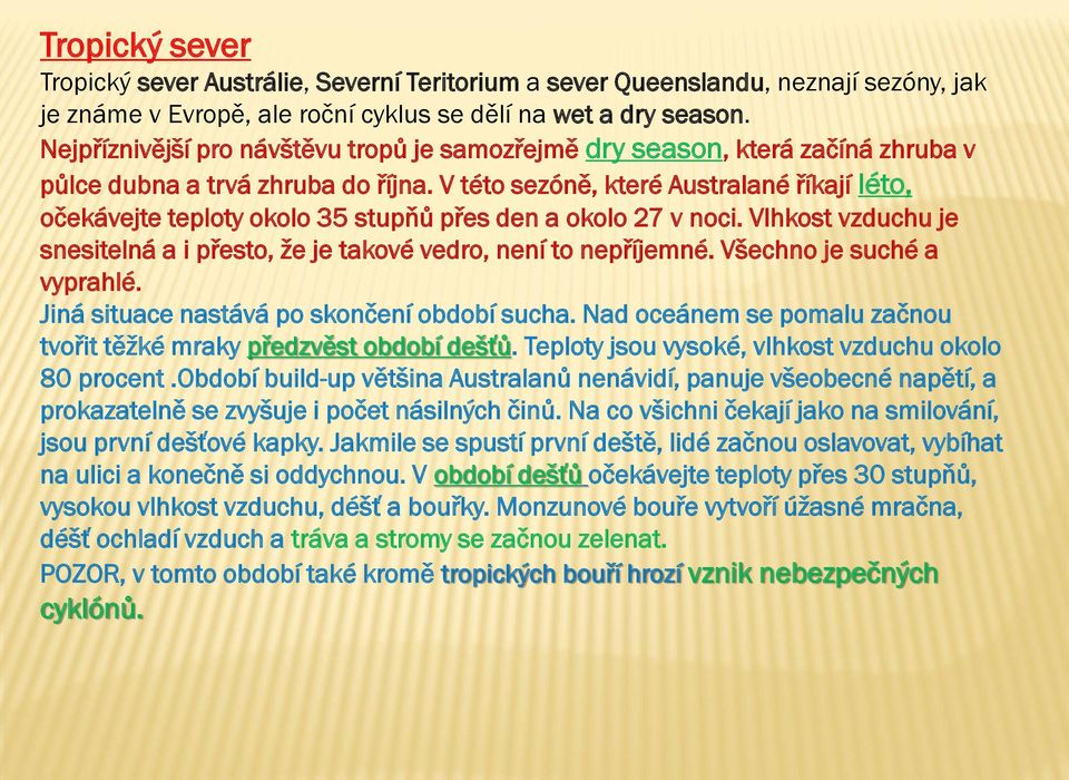 V této sezóně, které Australané říkají léto, očekávejte teploty okolo 35 stupňů přes den a okolo 27 v noci. Vlhkost vzduchu je snesitelná a i přesto, že je takové vedro, není to nepříjemné.