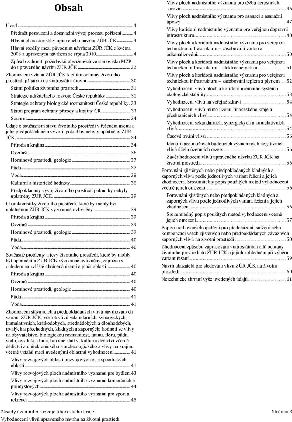 .. 22 Zhodnocení vztahu ZÚR JČK k cílům ochrany ţivotního prostředí přijatým na vnitrostátní úrovni.... 3 Státní politika ţivotního prostředí... 31 Strategie udrţitelného rozvoje České republiky.