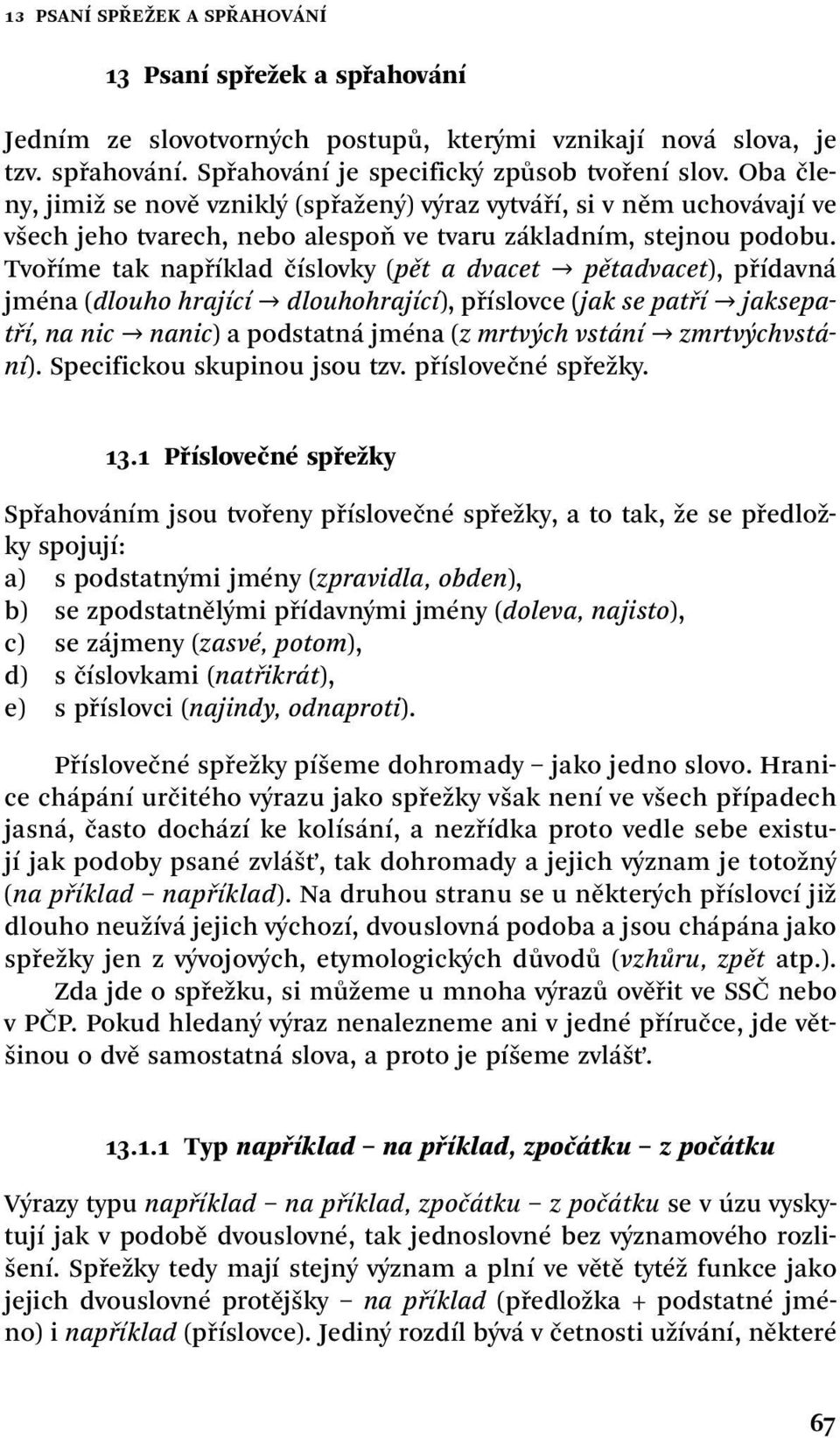 Tvoříme tak například číslovky (pět a dvacet pětadvacet), přídavná jména (dlouho hrající dlouhohrající), příslovce (jak se patří jaksepatří, na nic nanic) a podstatná jména (z mrtvých vstání