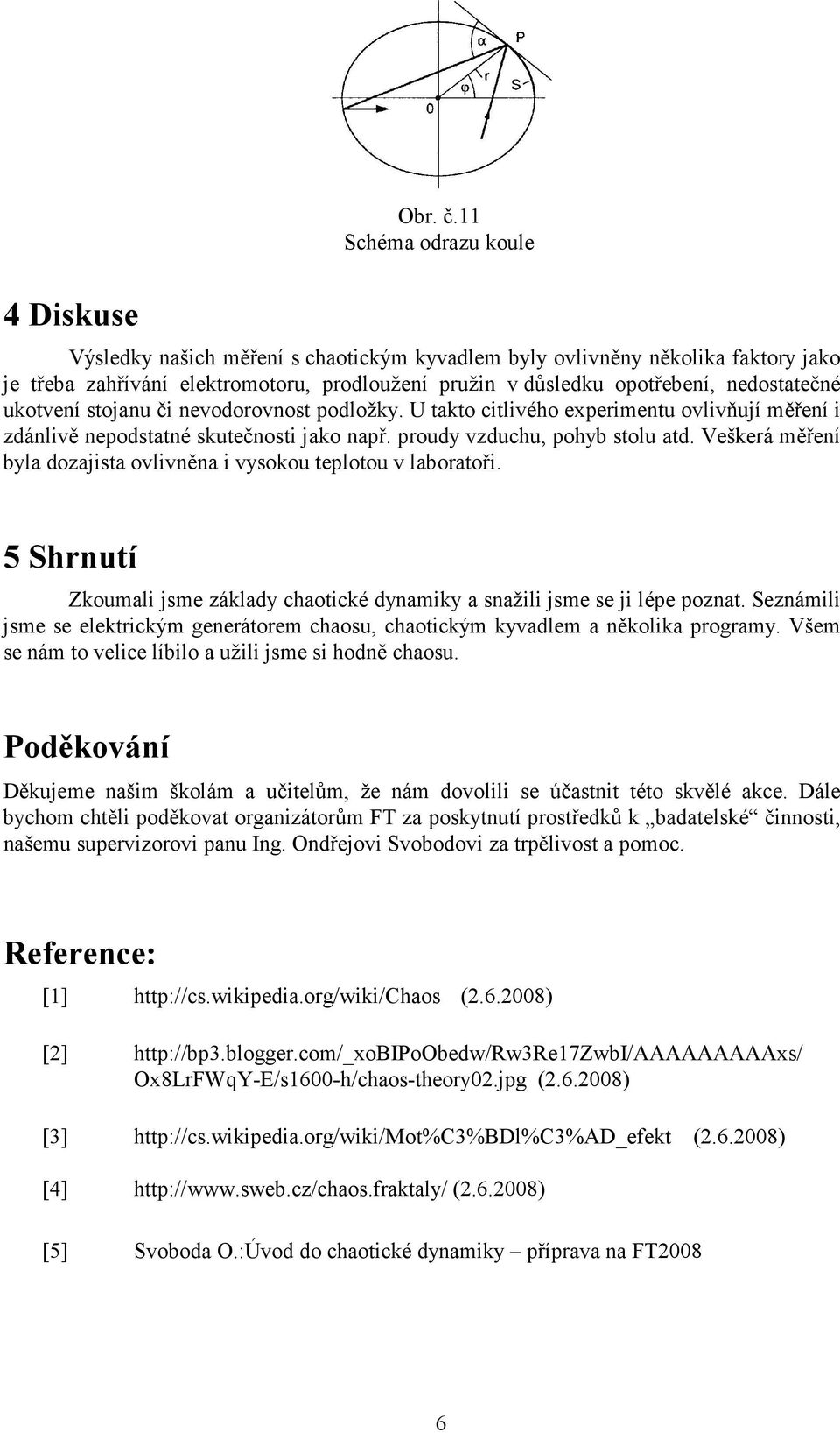 nedostatečné ukotvení stojanu či nevodorovnost podložky. U takto citlivého experimentu ovlivňují měření i zdánlivě nepodstatné skutečnosti jako např. proudy vzduchu, pohyb stolu atd.