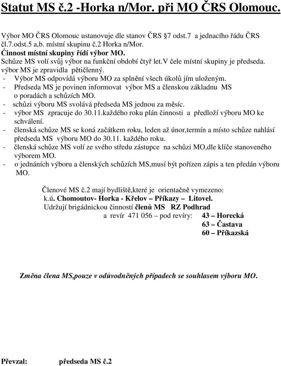 2 mají bydliště,které je orientačně vymezeno: k.ú. Chomoutov- Horka - Křelov Příkazy Litovel.